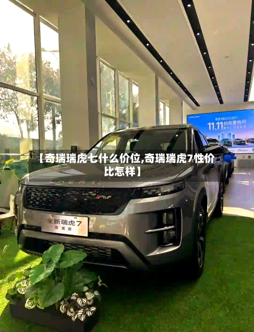 【奇瑞瑞虎七什么价位,奇瑞瑞虎7性价比怎样】