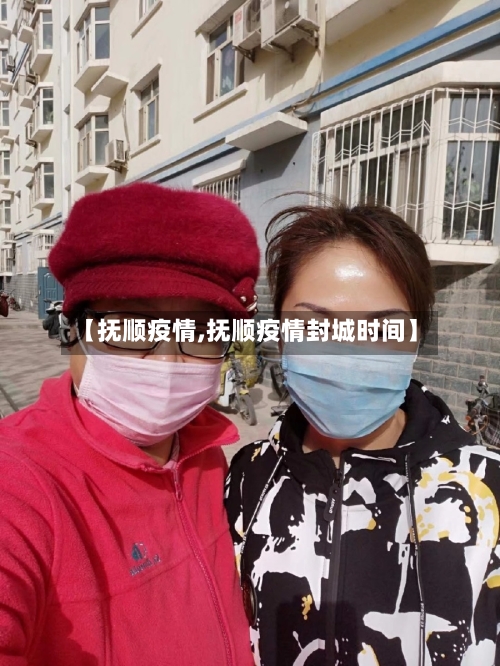 【抚顺疫情,抚顺疫情封城时间】-第2张图片