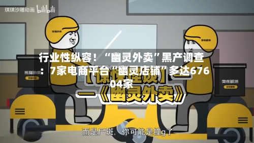 行业性纵容！“幽灵外卖”黑产调查：7家电商平台“幽灵店铺”多达67604家