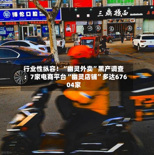 行业性纵容！“幽灵外卖	”黑产调查：7家电商平台“幽灵店铺”多达67604家-第2张图片