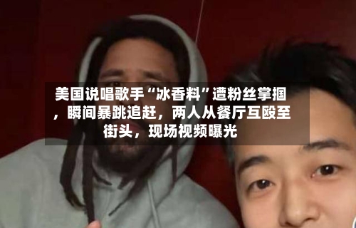 美国说唱歌手“冰香料”遭粉丝掌掴	，瞬间暴跳追赶，两人从餐厅互殴至街头，现场视频曝光-第2张图片