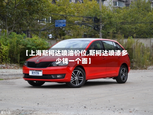 【上海斯柯达喷油价位,斯柯达喷漆多少钱一个面】
