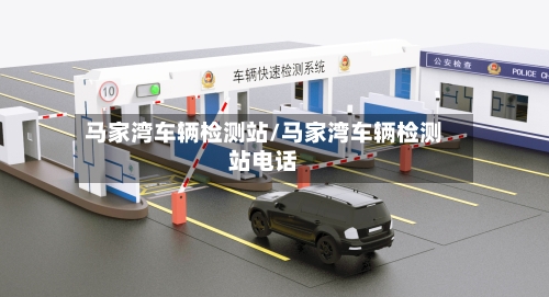 马家湾车辆检测站/马家湾车辆检测站电话-第3张图片