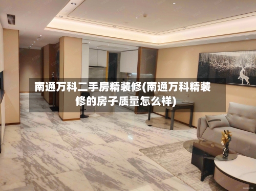 南通万科二手房精装修(南通万科精装修的房子质量怎么样)-第3张图片