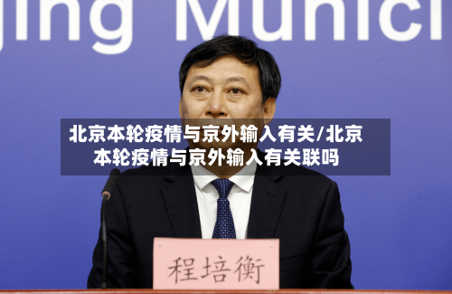 北京本轮疫情与京外输入有关/北京本轮疫情与京外输入有关联吗-第3张图片