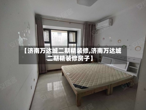 【济南万达城二期精装修,济南万达城二期精装修房子】