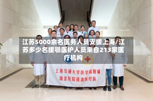 江苏5000余名医务人员支援上海/江苏多少名援鄂医护人员来自213家医疗机构