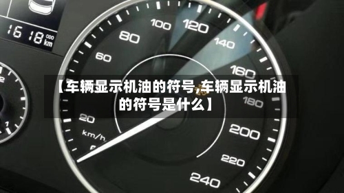 【车辆显示机油的符号,车辆显示机油的符号是什么】-第3张图片