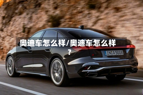 奥迪车怎么样/奥迪车怎么样?