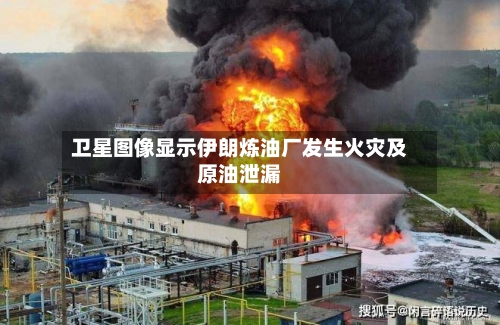 卫星图像显示伊朗炼油厂发生火灾及原油泄漏