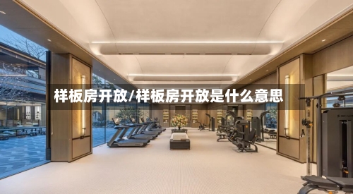样板房开放/样板房开放是什么意思