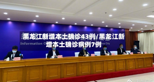 黑龙江新增本土确诊43例/黑龙江新增本土确诊病例7例