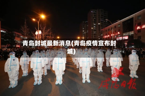青岛封城最新消息(青岛疫情宣布封城)-第3张图片