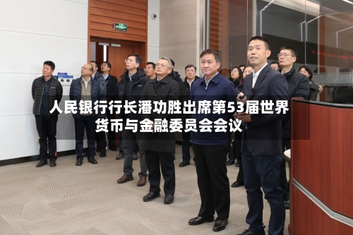 人民银行行长潘功胜出席第53届世界货币与金融委员会会议-第3张图片
