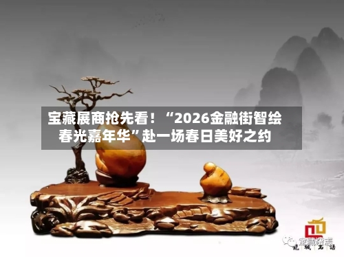 宝藏展商抢先看！“2026金融街智绘春光嘉年华	”赴一场春日美好之约-第2张图片