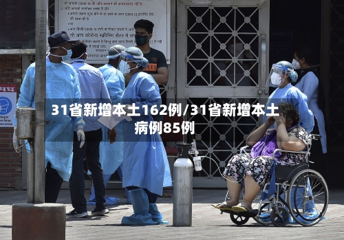 31省新增本土162例/31省新增本土病例85例-第2张图片