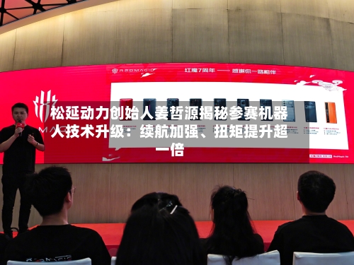 松延动力创始人姜哲源揭秘参赛机器人技术升级：续航加强、扭矩提升超一倍-第3张图片