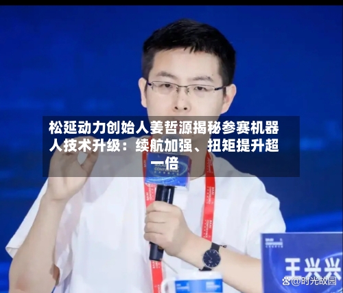 松延动力创始人姜哲源揭秘参赛机器人技术升级：续航加强、扭矩提升超一倍-第2张图片