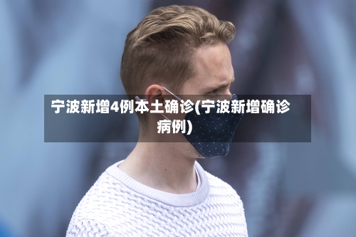 宁波新增4例本土确诊(宁波新增确诊病例)