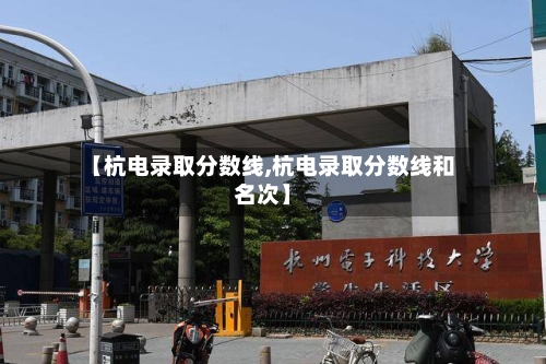 【杭电录取分数线,杭电录取分数线和名次】-第3张图片