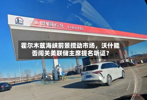 霍尔木兹海峡前景搅动市场，沃什能否闯关美联储主席提名听证？-第2张图片