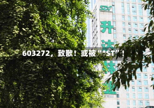 603272，致歉！或被“*ST”！-第2张图片