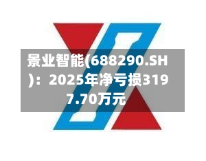 景业智能(688290.SH)：2025年净亏损3197.70万元
