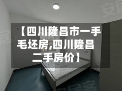 【四川隆昌市一手毛坯房,四川隆昌二手房价】-第2张图片