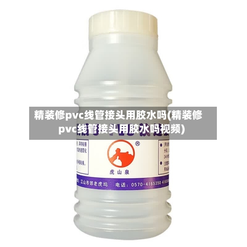 精装修pvc线管接头用胶水吗(精装修pvc线管接头用胶水吗视频)