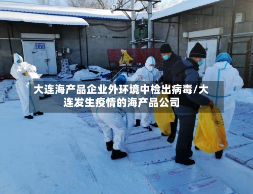 大连海产品企业外环境中检出病毒/大连发生疫情的海产品公司-第3张图片