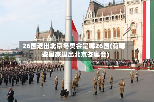 26国退出北京冬奥会是哪26国(有哪些国家退出北京冬奥会)