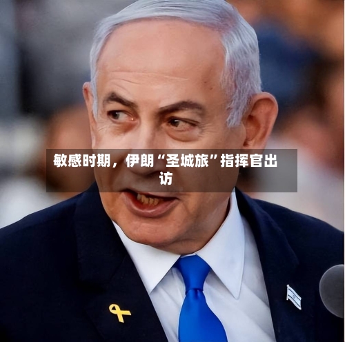 敏感时期，伊朗“圣城旅”指挥官出访