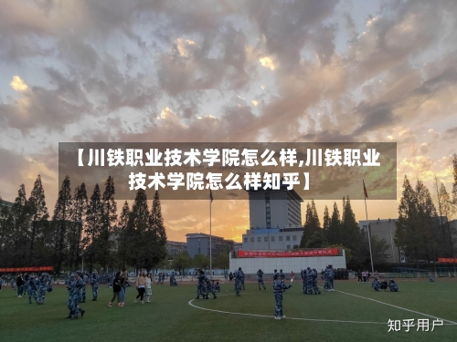 【川铁职业技术学院怎么样,川铁职业技术学院怎么样知乎】-第3张图片