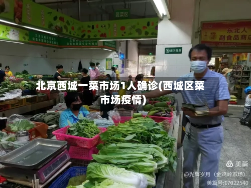 北京西城一菜市场1人确诊(西城区菜市场疫情)-第2张图片