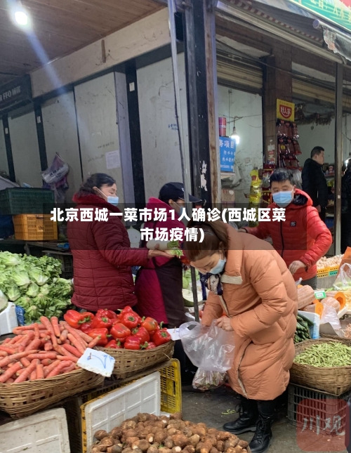 北京西城一菜市场1人确诊(西城区菜市场疫情)