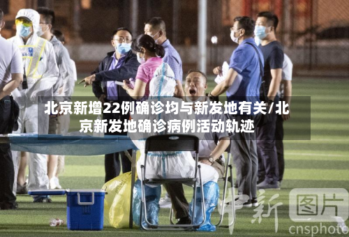 北京新增22例确诊均与新发地有关/北京新发地确诊病例活动轨迹