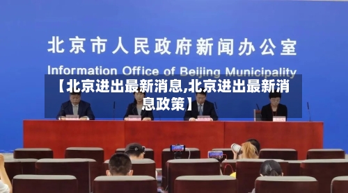 【北京进出最新消息,北京进出最新消息政策】