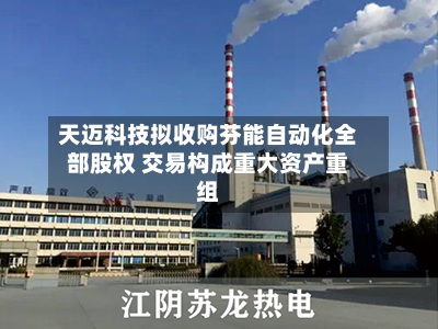 天迈科技拟收购芬能自动化全部股权 交易构成重大资产重组-第2张图片