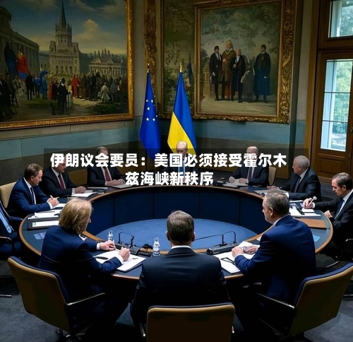 伊朗议会要员：美国必须接受霍尔木兹海峡新秩序