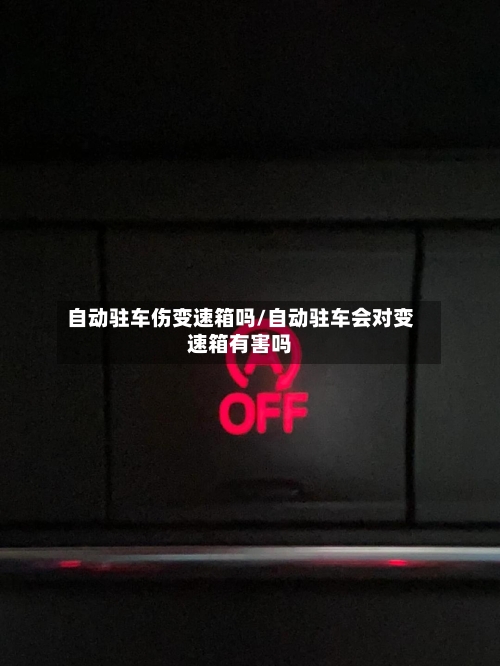 自动驻车伤变速箱吗/自动驻车会对变速箱有害吗-第2张图片