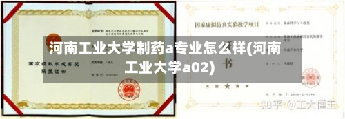 河南工业大学制药a专业怎么样(河南工业大学a02)