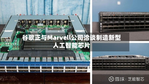 谷歌正与Marvell公司洽谈制造新型人工智能芯片