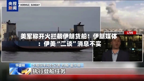 美军称开火拦截伊朗货船！伊朗媒体：伊美“二谈	”消息不实-第2张图片
