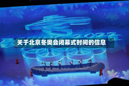 关于北京冬奥会闭幕式时间的信息
