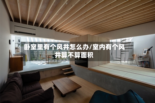 卧室里有个风井怎么办/室内有个风井算不算面积-第2张图片