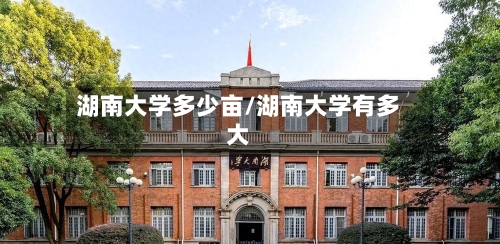 湖南大学多少亩/湖南大学有多大