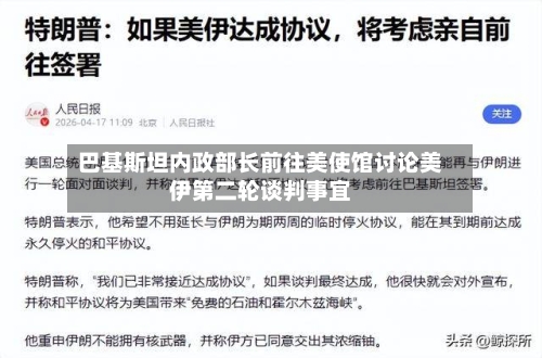 巴基斯坦内政部长前往美使馆讨论美伊第二轮谈判事宜-第2张图片