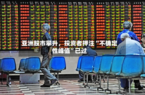 亚洲股市攀升，投资者押注“不确定性峰值	”已过-第3张图片