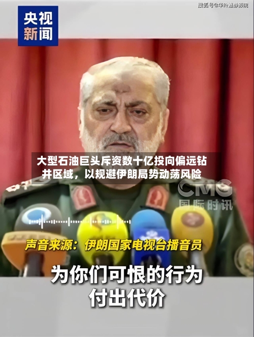 大型石油巨头斥资数十亿投向偏远钻井区域，以规避伊朗局势动荡风险