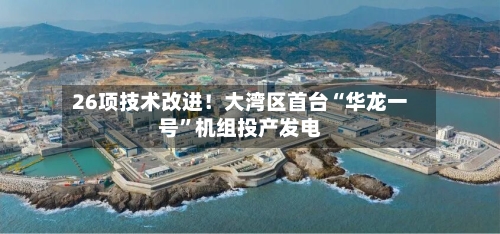 26项技术改进！大湾区首台“华龙一号”机组投产发电